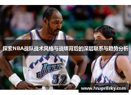 探索NBA战队战术风格与战绩背后的深层联系与趋势分析