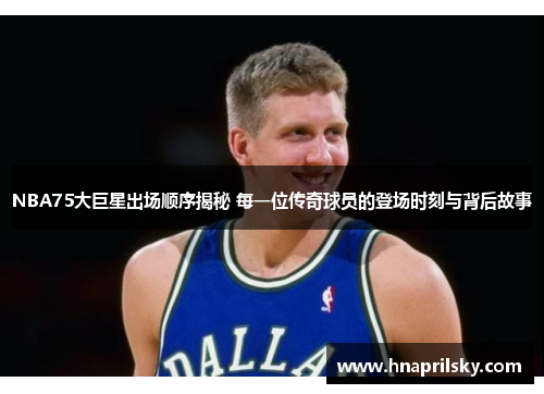 NBA75大巨星出场顺序揭秘 每一位传奇球员的登场时刻与背后故事