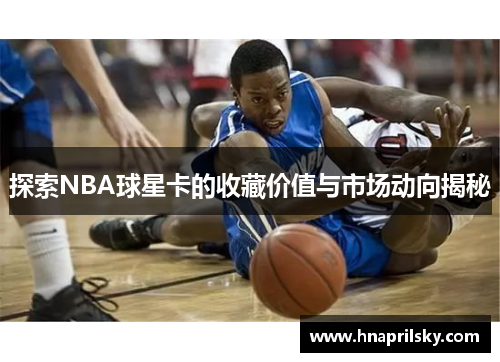 探索NBA球星卡的收藏价值与市场动向揭秘