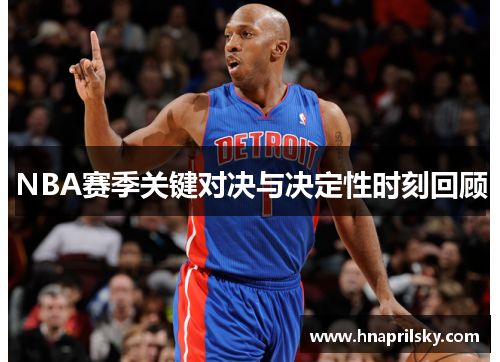 NBA赛季关键对决与决定性时刻回顾