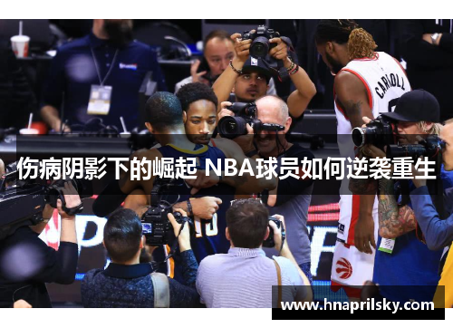 伤病阴影下的崛起 NBA球员如何逆袭重生