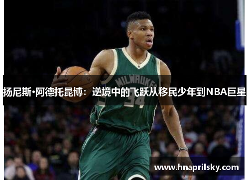 扬尼斯·阿德托昆博：逆境中的飞跃从移民少年到NBA巨星