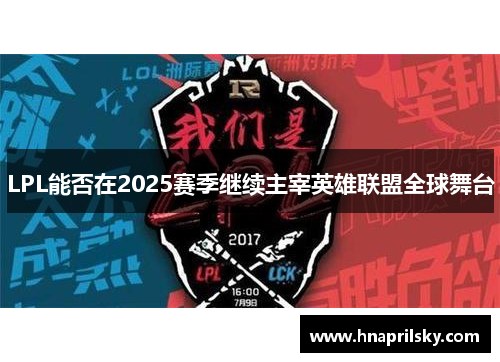 LPL能否在2025赛季继续主宰英雄联盟全球舞台