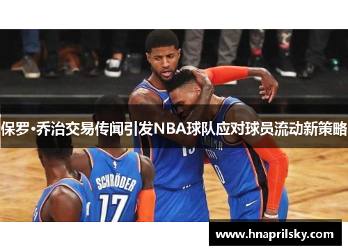 保罗·乔治交易传闻引发NBA球队应对球员流动新策略