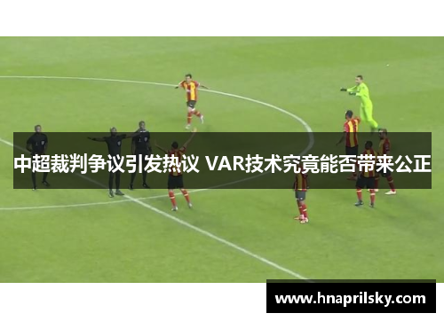 中超裁判争议引发热议 VAR技术究竟能否带来公正