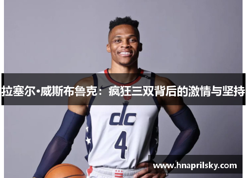 拉塞尔·威斯布鲁克:疯狂三双背后的激情与坚持 拉塞尔·威斯布鲁克:疯狂三双背后的激情与坚持