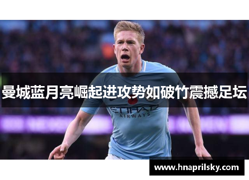 曼城蓝月亮崛起进攻势如破竹震撼足坛 曼城蓝月亮崛起进攻势如破竹震撼足坛