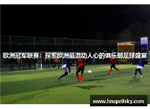 欧洲冠军联赛:探索欧洲最激动人心的俱乐部足球盛宴 欧洲冠军联赛:探索欧洲最激动人心的俱乐部足球盛宴