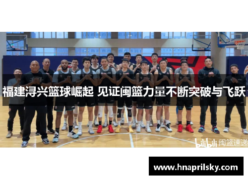 福建浔兴篮球崛起 见证闽篮力量不断突破与飞跃 福建浔兴篮球崛起 见证闽篮力量不断突破与飞跃