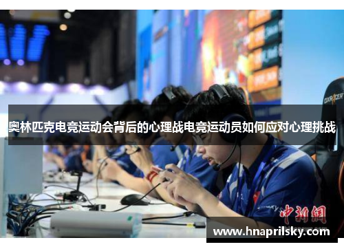 奥林匹克电竞运动会背后的心理战电竞运动员如何应对心理挑战 奥林匹克电竞运动会背后的心理战电竞运动员如何应对心理挑战