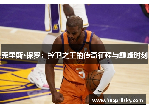 克里斯·保罗:控卫之王的传奇征程与巅峰时刻 克里斯·保罗:控卫之王的传奇征程与巅峰时刻