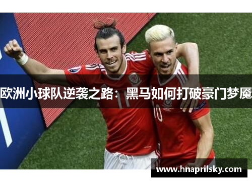 欧洲小球队逆袭之路:黑马如何打破豪门梦魇 欧洲小球队逆袭之路:黑马如何打破豪门梦魇