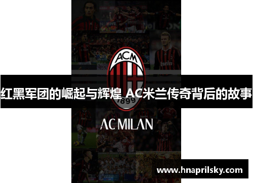 红黑军团的崛起与辉煌 AC米兰传奇背后的故事 红黑军团的崛起与辉煌 AC米兰传奇背后的故事