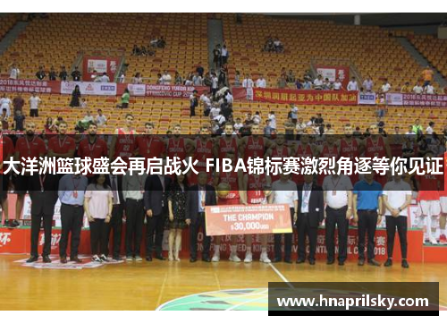 大洋洲篮球盛会再启战火 FIBA锦标赛激烈角逐等你见证 大洋洲篮球盛会再启战火 FIBA锦标赛激烈角逐等你见证