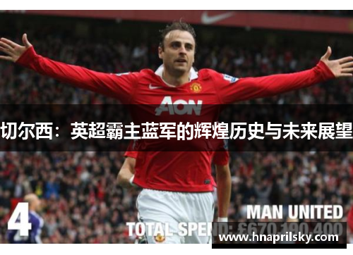 切尔西:英超霸主蓝军的辉煌历史与未来展望 切尔西:英超霸主蓝军的辉煌历史与未来展望