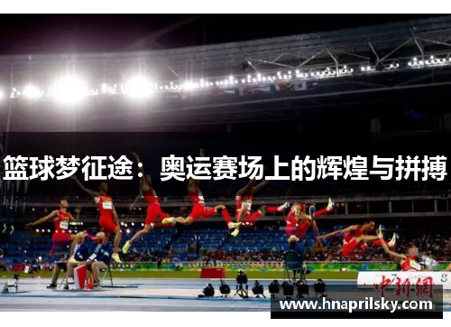 篮球梦征途:奥运赛场上的辉煌与拼搏 篮球梦征途:奥运赛场上的辉煌与拼搏