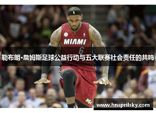 勒布朗·詹姆斯足球公益行动与五大联赛社会责任的共鸣 勒布朗·詹姆斯足球公益行动与五大联赛社会责任的共鸣