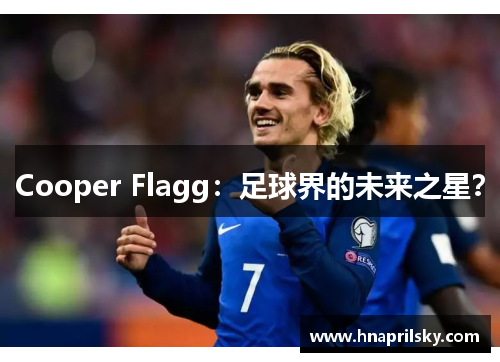Cooper Flagg:足球界的未来之星? Cooper Flagg:足球界的未来之星?