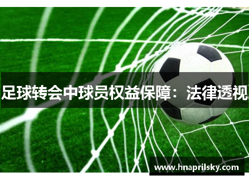 足球转会中球员权益保障:法律透视 足球转会中球员权益保障:法律透视