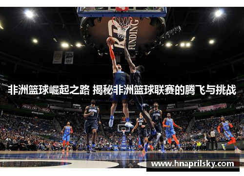 非洲篮球崛起之路 揭秘非洲篮球联赛的腾飞与挑战 非洲篮球崛起之路 揭秘非洲篮球联赛的腾飞与挑战