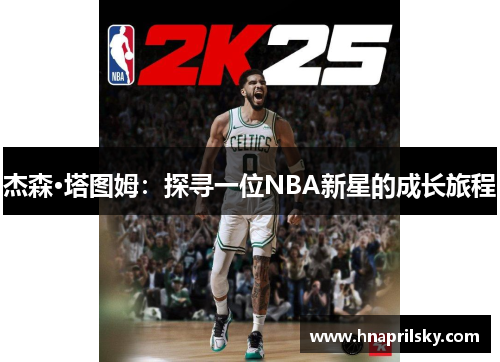 杰森·塔图姆:探寻一位NBA新星的成长旅程 杰森·塔图姆:探寻一位NBA新星的成长旅程