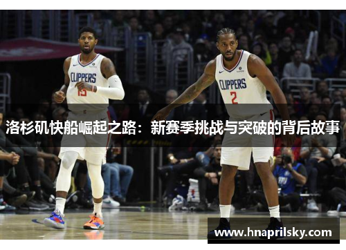 洛杉矶快船崛起之路:新赛季挑战与突破的背后故事 洛杉矶快船崛起之路:新赛季挑战与突破的背后故事
