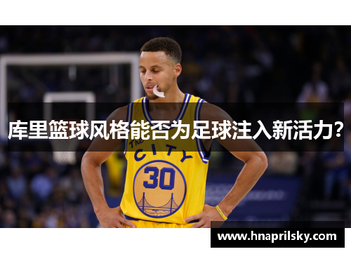 库里篮球风格能否为足球注入新活力? 库里篮球风格能否为足球注入新活力?