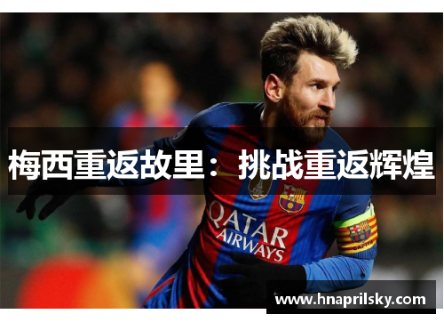 梅西重返故里:挑战重返辉煌